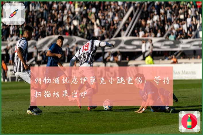 利物浦忧虑伊萨克小腿重伤，等待扫描结果出炉