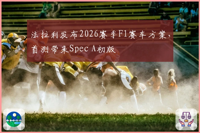 法拉利发布2026赛季F1赛车方案，首测带来Spec A初版