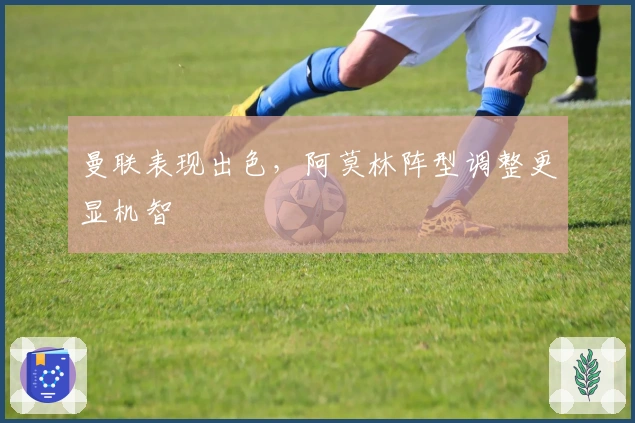 曼联表现出色，阿莫林阵型调整更显机智