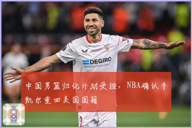 中国男篮归化计划受挫，NBA确认李凯尔重回美国国籍
