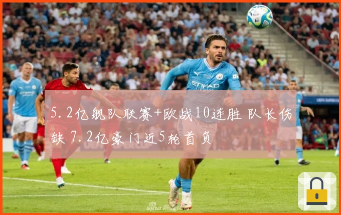 5.2亿舰队联赛+欧战10连胜 队长伤缺 7.2亿豪门近5轮首负