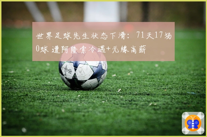 世界足球先生状态下滑：71天17场0球 遭阿隆索冷遇+无缘高薪
