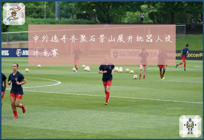 中外选手齐聚石景山展开机器人设计竞赛