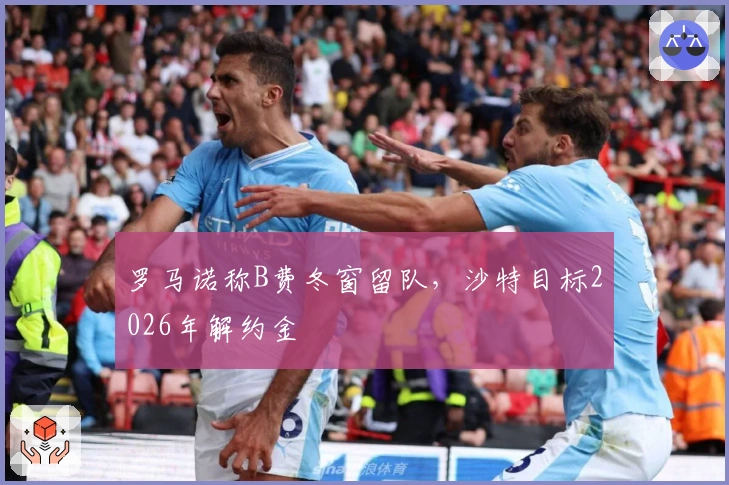 罗马诺称B费冬窗留队，沙特目标2026年解约金
