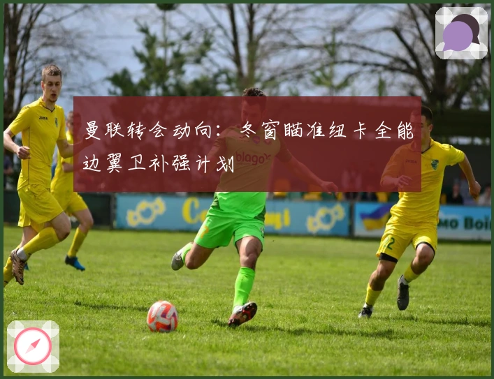 曼联转会动向：冬窗瞄准纽卡全能边翼卫补强计划